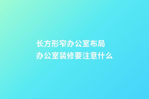 长方形窄办公室布局  办公室装修要注意什么